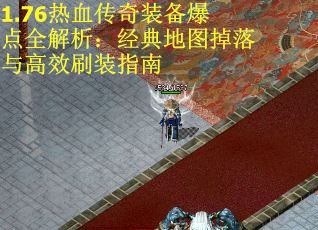1.76热血传奇装备爆点全解析：经典地图掉落与高效刷装指南
