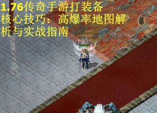 1.76传奇手游打装备核心技巧：高爆率地图解析与实战指南