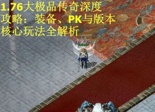 1.76大极品传奇深度攻略：装备、PK与版本核心玩法全解析