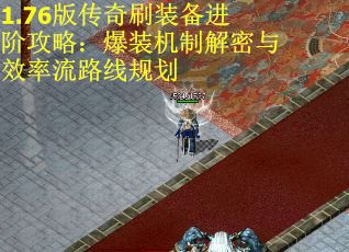 1.76版传奇刷装备进阶攻略：爆装机制解密与效率流路线规划