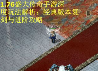 1.76盛大传奇手游深度玩法解析：经典版本复刻与进阶攻略