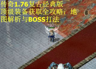 传奇1.76复古经典版顶级装备获取全攻略：地图解析与BOSS打法