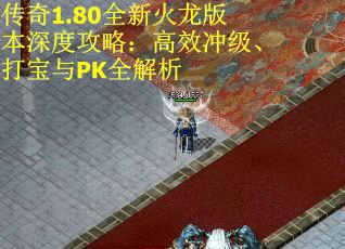 传奇1.80全新火龙版本深度攻略：高效冲级、打宝与PK全解析