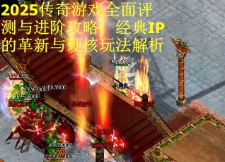 2025传奇游戏全面评测与进阶攻略：经典IP的革新与硬核玩法解析