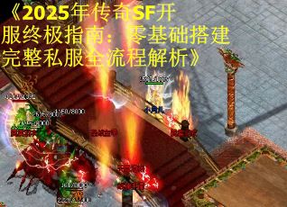 《2025年传奇SF开服终极指南：零基础搭建完整私服全流程解析》