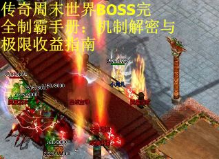 传奇周末世界BOSS完全制霸手册：机制解密与极限收益指南