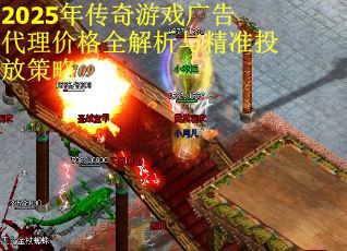 2025年传奇游戏广告代理价格全解析与精准投放策略