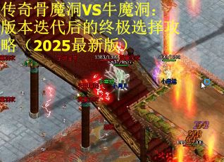 传奇骨魔洞VS牛魔洞：版本迭代后的终极选择攻略（2025最新版）