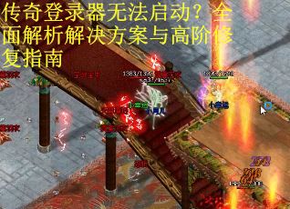 传奇登录器无法启动？全面解析解决方案与高阶修复指南