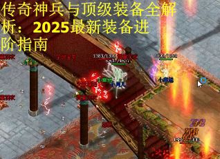传奇神兵与顶级装备全解析：2025最新装备进阶指南