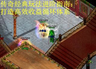 传奇经典玩法进阶指南：打造高效收益循环体系