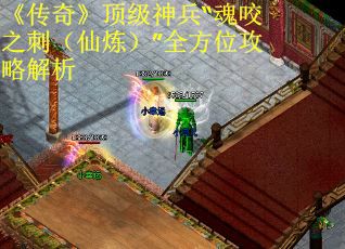 《传奇》顶级神兵“魂咬之刺（仙炼）”全方位攻略解析