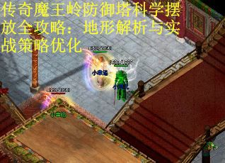 传奇魔王岭防御塔科学摆放全攻略：地形解析与实战策略优化