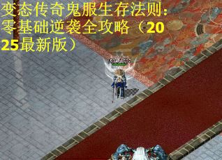 变态传奇鬼服生存法则：零基础逆袭全攻略（2025最新版）