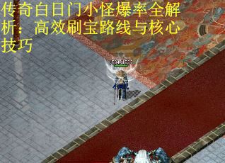 传奇白日门小怪爆率全解析：高效刷宝路线与核心技巧
