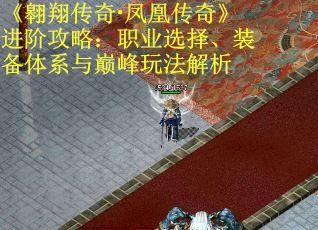 《翱翔传奇·凤凰传奇》进阶攻略：职业选择、装备体系与巅峰玩法解析