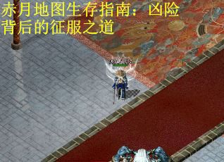 赤月地图生存指南：凶险背后的征服之道