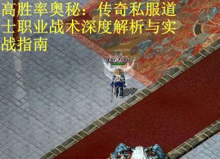 高胜率奥秘：传奇私服道士职业战术深度解析与实战指南