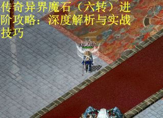 传奇异界魔石（六转）进阶攻略：深度解析与实战技巧