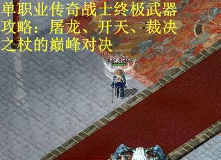 单职业传奇战士终极武器攻略：屠龙、开天、裁决之杖的巅峰对决
