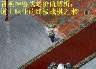 召唤神兽战略价值解析：道士职业的终极战棋之术