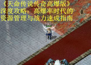 《天命传说传奇高爆版》深度攻略：高爆率时代的资源管理与战力速成指南