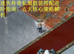 迷失传奇私服散装搭配进阶指南：五大核心策略解析