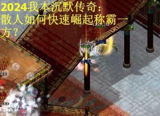 2024我本沉默传奇：散人如何快速崛起称霸一方？