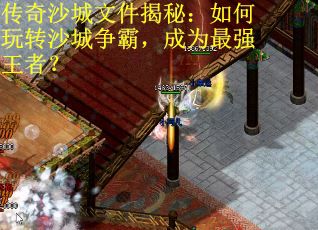 传奇沙城文件揭秘：如何玩转沙城争霸，成为最强王者？