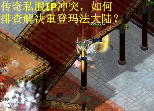 传奇私服IP冲突，如何排查解决重登玛法大陆？