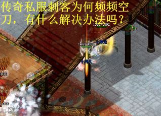 传奇私服刺客为何频频空刀，有什么解决办法吗？