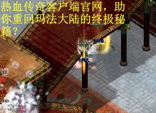 热血传奇客户端官网，助你重回玛法大陆的终极秘籍？