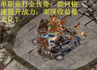 单职业打金传奇：如何快速提升战力，实现收益最大化？