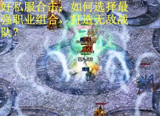 好私服合击：如何选择最强职业组合，打造无敌战队？