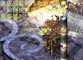 家族战歌网传奇游戏攻略：如何快速提升战力称霸服务器？