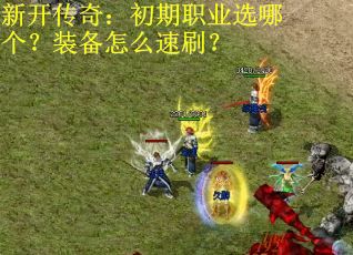 新开传奇：初期职业选哪个？装备怎么速刷？