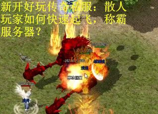 新开好玩传奇私服：散人玩家如何快速起飞，称霸服务器？