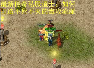 最新传奇私服道士：如何打造不死不灭的毒攻流派？