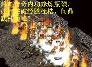 热血传奇内功修炼瓶颈，如何突破经脉桎梏，问鼎武林巅峰？
