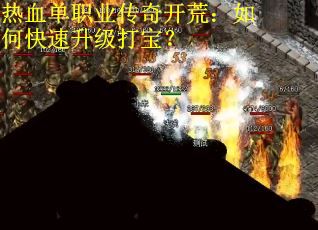热血单职业传奇开荒：如何快速升级打宝？