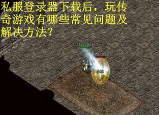 私服登录器下载后，玩传奇游戏有哪些常见问题及解决方法？