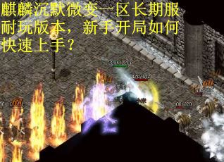 麒麟沉默微变一区长期服耐玩版本，新手开局如何快速上手？