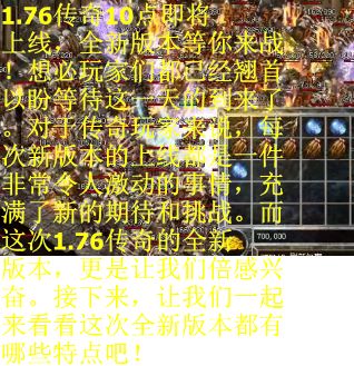 1.76传奇10点即将上线，全新版本等你来战！想必玩家们都已经翘首以盼等待这一天的到来了。对于传奇玩家来说，每次新版本的上线都是一件非常令人激动的事情，充满了新的期待和挑战。而这次1.76传奇的全新版本，更是让我们倍感兴奋。接下来，让我们一起来看看这次全新版本都有哪些特点吧！