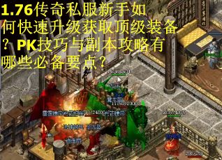 1.76传奇私服新手如何快速升级获取顶级装备？PK技巧与副本攻略有哪些必备要点？