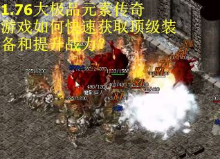 1.76大极品元素传奇游戏如何快速获取顶级装备和提升战力？