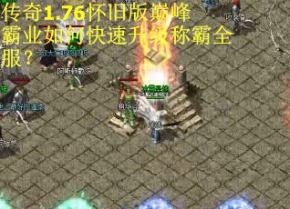 传奇1.76怀旧版巅峰霸业如何快速升级称霸全服？