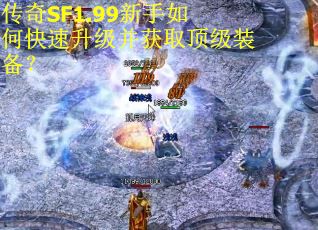 传奇SF1.99新手如何快速升级并获取顶级装备？