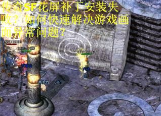 传奇SF花屏补丁安装失败？如何快速解决游戏画面异常问题？