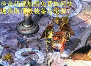 传奇代理加盟免费如何快速获取顶级装备与资源？