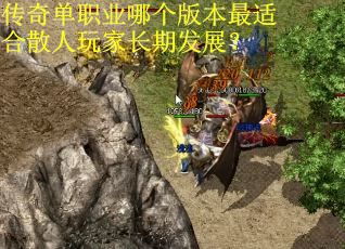 传奇单职业哪个版本最适合散人玩家长期发展？